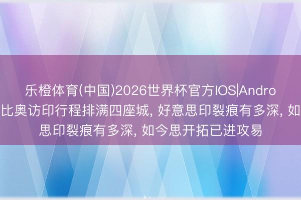 乐橙体育(中国)2026世界杯官方IOS|Android手机app下载 鲁比奥访印行程排满四座城， 好意思印裂痕有多深， 如今思开拓已进攻易