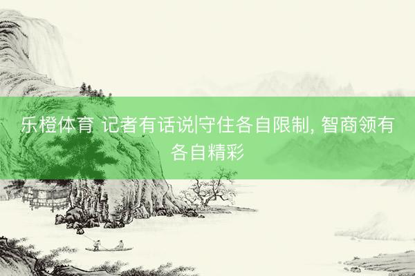 乐橙体育 记者有话说|守住各自限制， 智商领有各自精彩