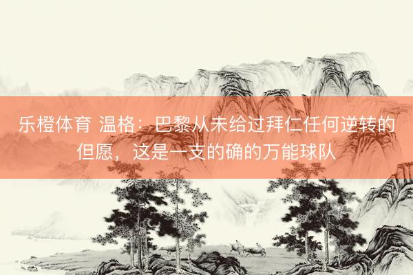 乐橙体育 温格：巴黎从未给过拜仁任何逆转的但愿，这是一支的确的万能球队