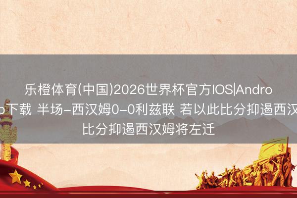 乐橙体育(中国)2026世界杯官方IOS|And