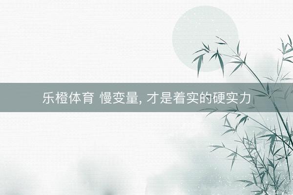 乐橙体育 慢变量, 才是着实的硬实力